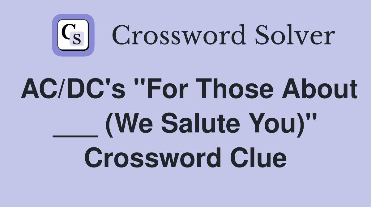 AC/DC's "For Those About ___ (We Salute You)" Crossword Clue