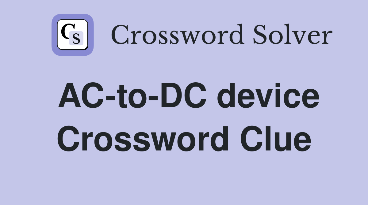 AC-to-DC device Crossword Clue