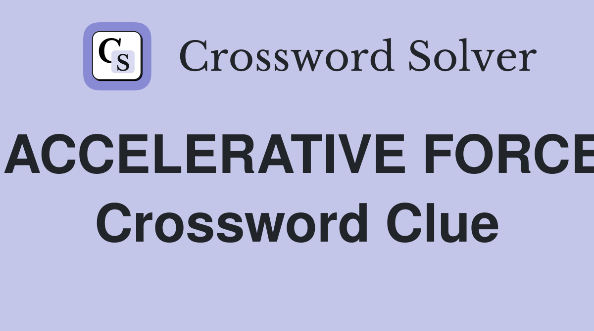ACCELERATIVE FORCE Crossword Clue
