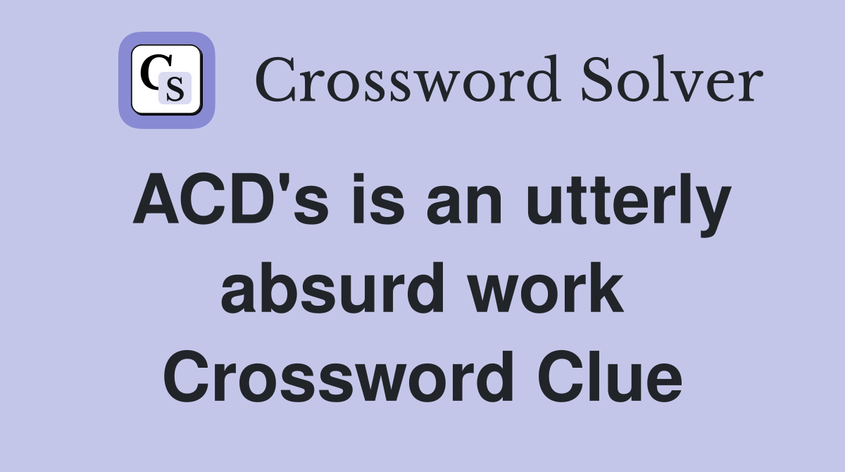 ACD's is an utterly absurd work Crossword Clue