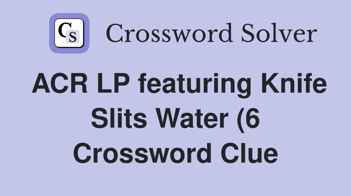 ACR LP featuring Knife Slits Water (6) Crossword Clue Answers ACR LP featuring Knife Slits Water (6) Crossword Clue Answers