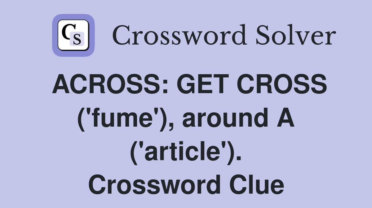 ACROSS: GET CROSS ('fume'), around A ('article'). Crossword Clue