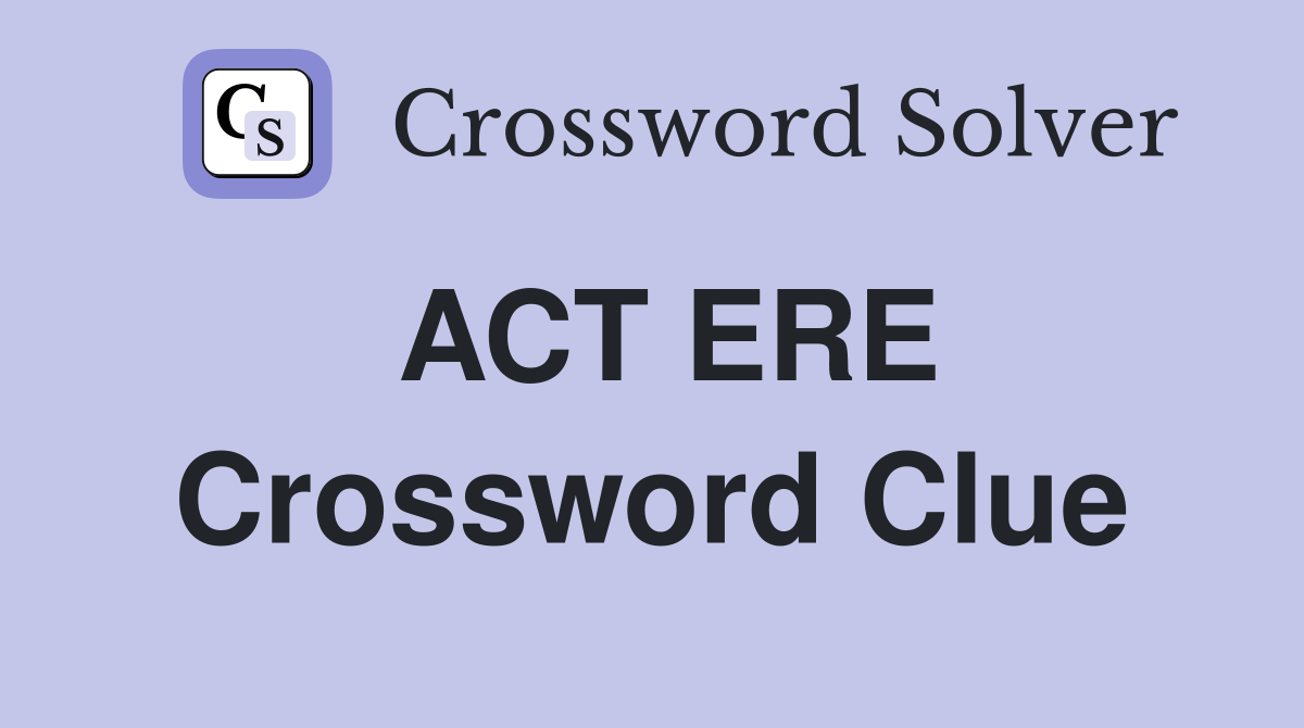 ACT ERE Crossword Clue
