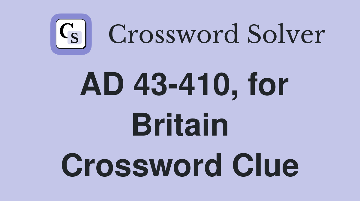 AD 43-410, for Britain Crossword Clue