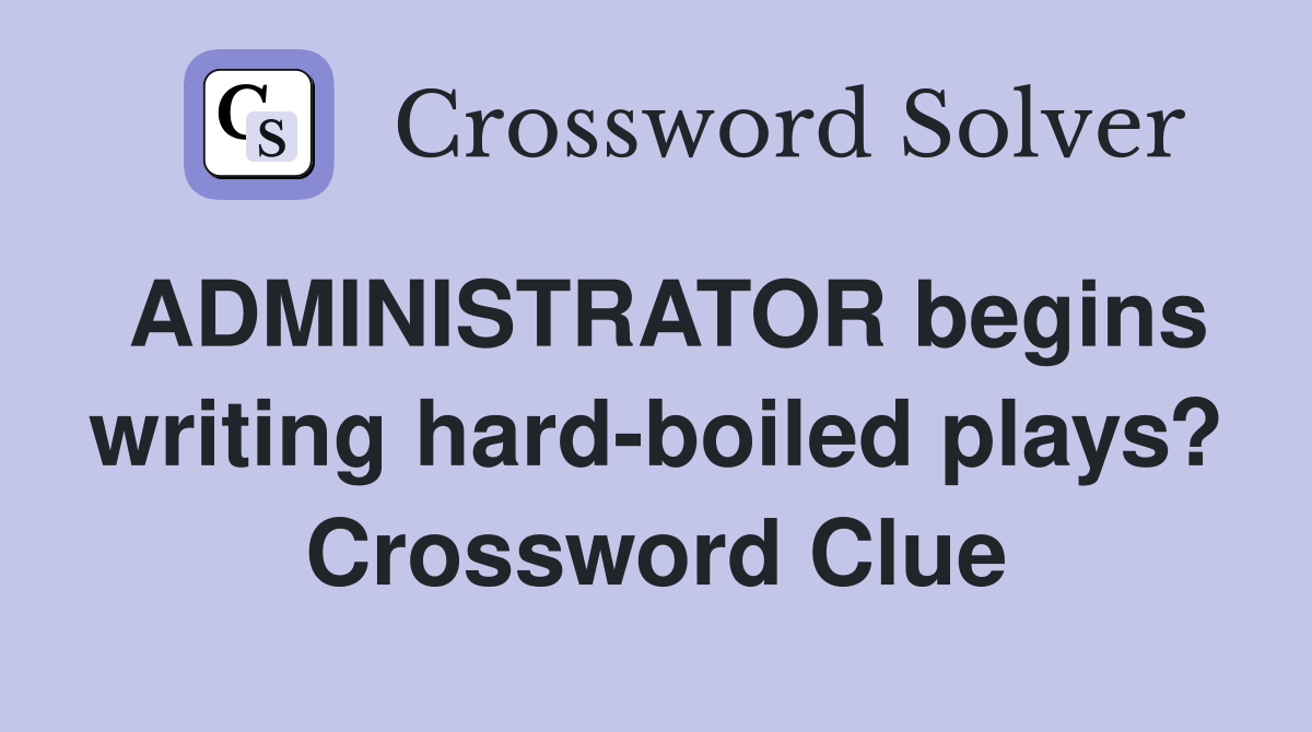 ADMINISTRATOR begins writing hard-boiled plays? Crossword Clue