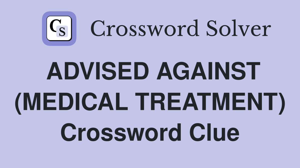 ADVISED AGAINST (MEDICAL TREATMENT) Crossword Clue
