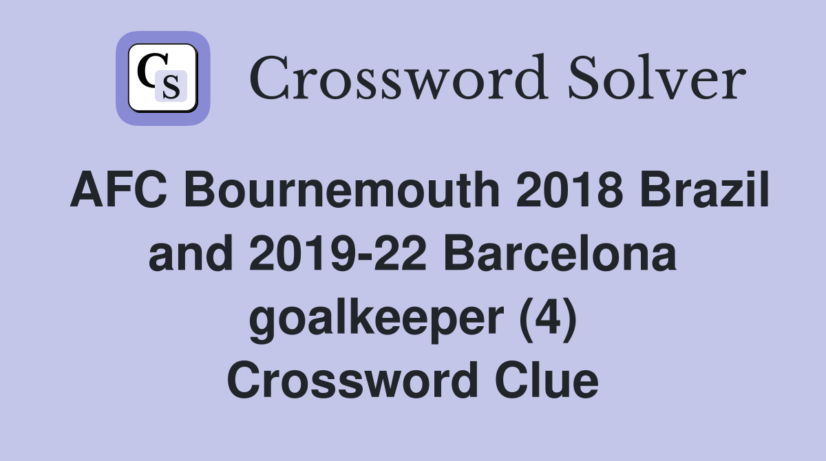 AFC Bournemouth 2018 Brazil and 2019-22 Barcelona goalkeeper (4) Crossword Clue