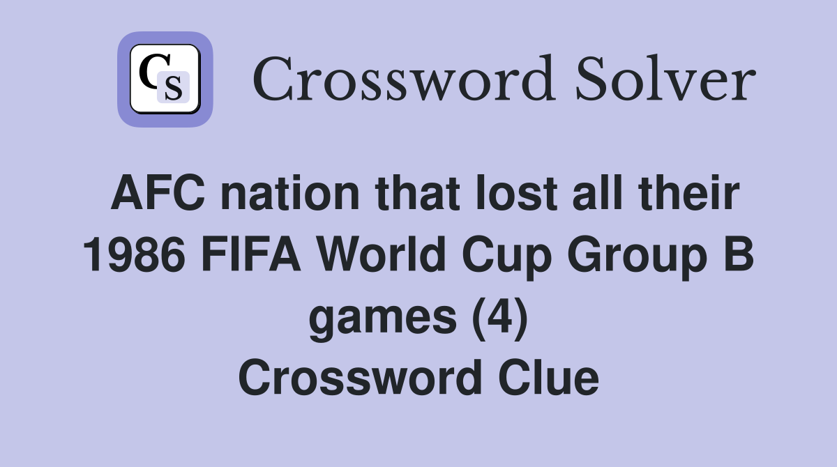 AFC nation that lost all their 1986 FIFA World Cup Group B games (4) Crossword Clue