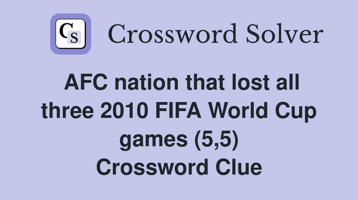 AFC nation that lost all three 2010 FIFA World Cup games (5,5) Crossword Clue