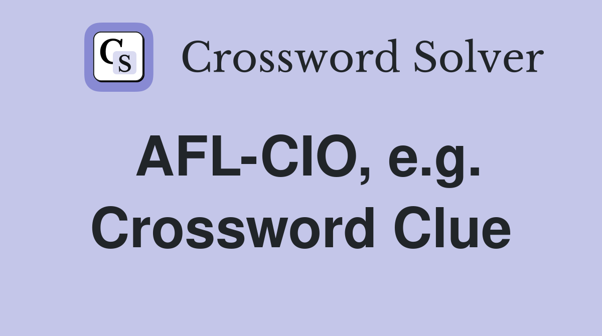 AFL-CIO, e.g. Crossword Clue