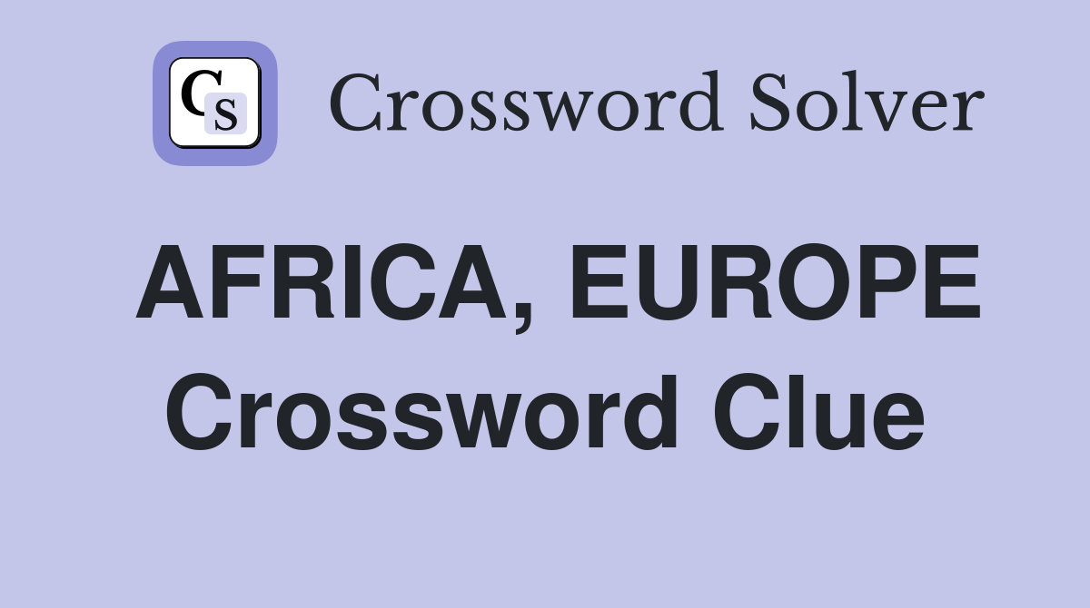 AFRICA, EUROPE Crossword Clue