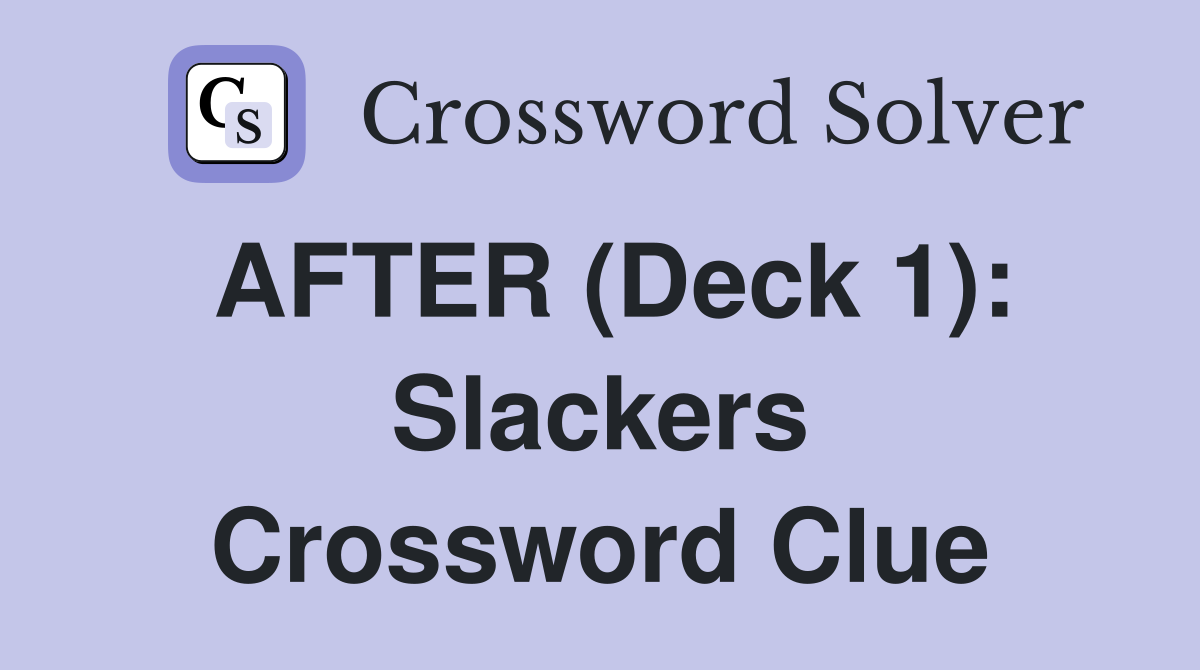 AFTER (Deck 1): Slackers Crossword Clue