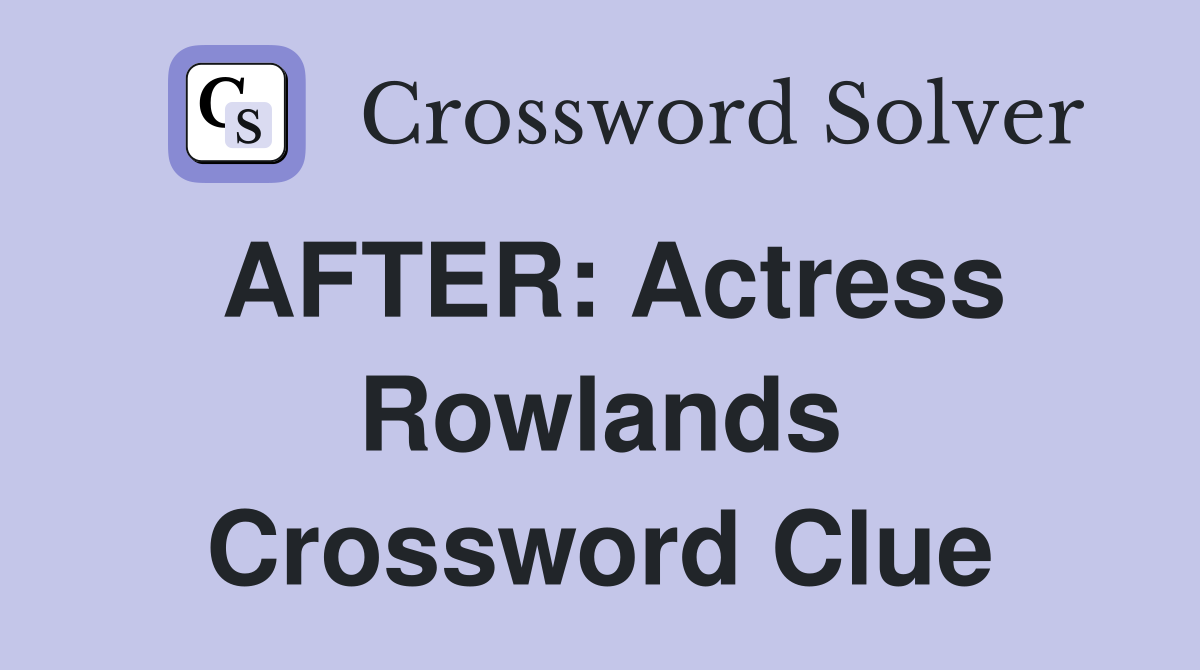 AFTER: Actress Rowlands Crossword Clue