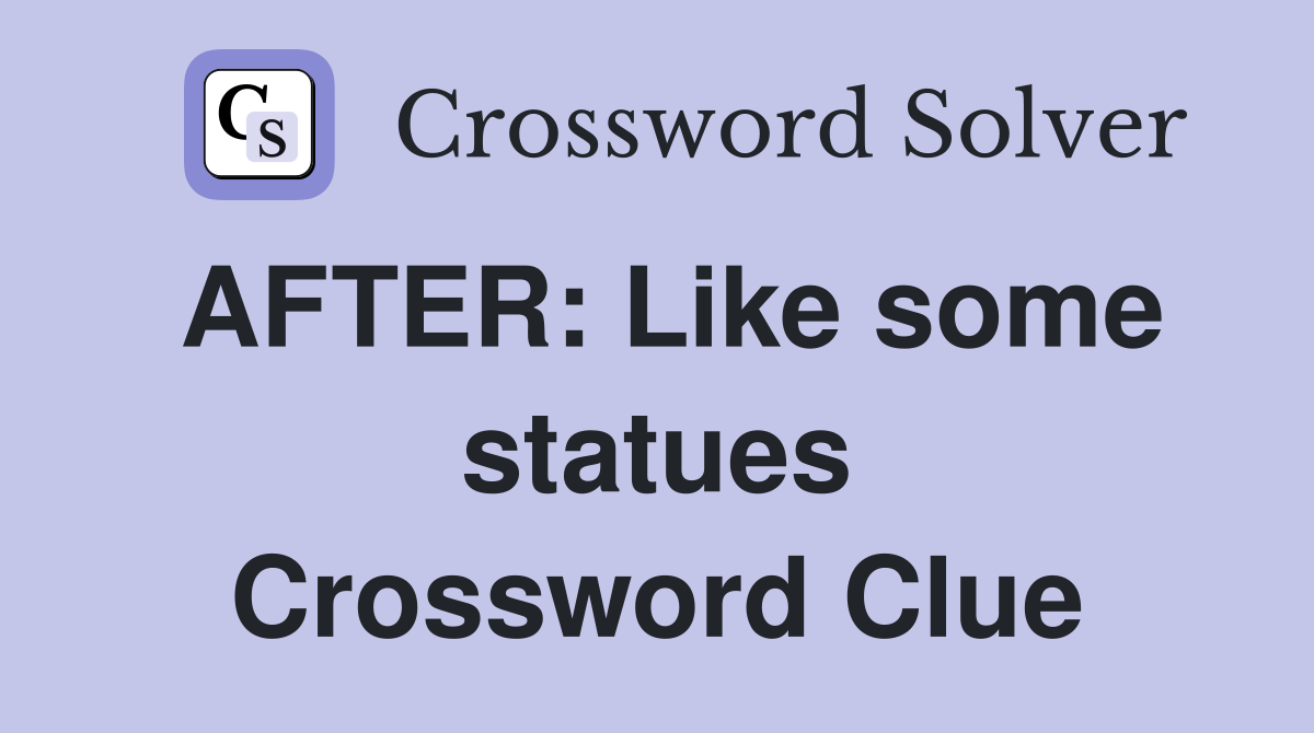 AFTER: Like some statues Crossword Clue