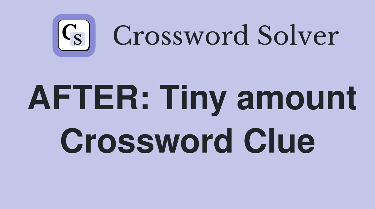 AFTER: Tiny amount Crossword Clue