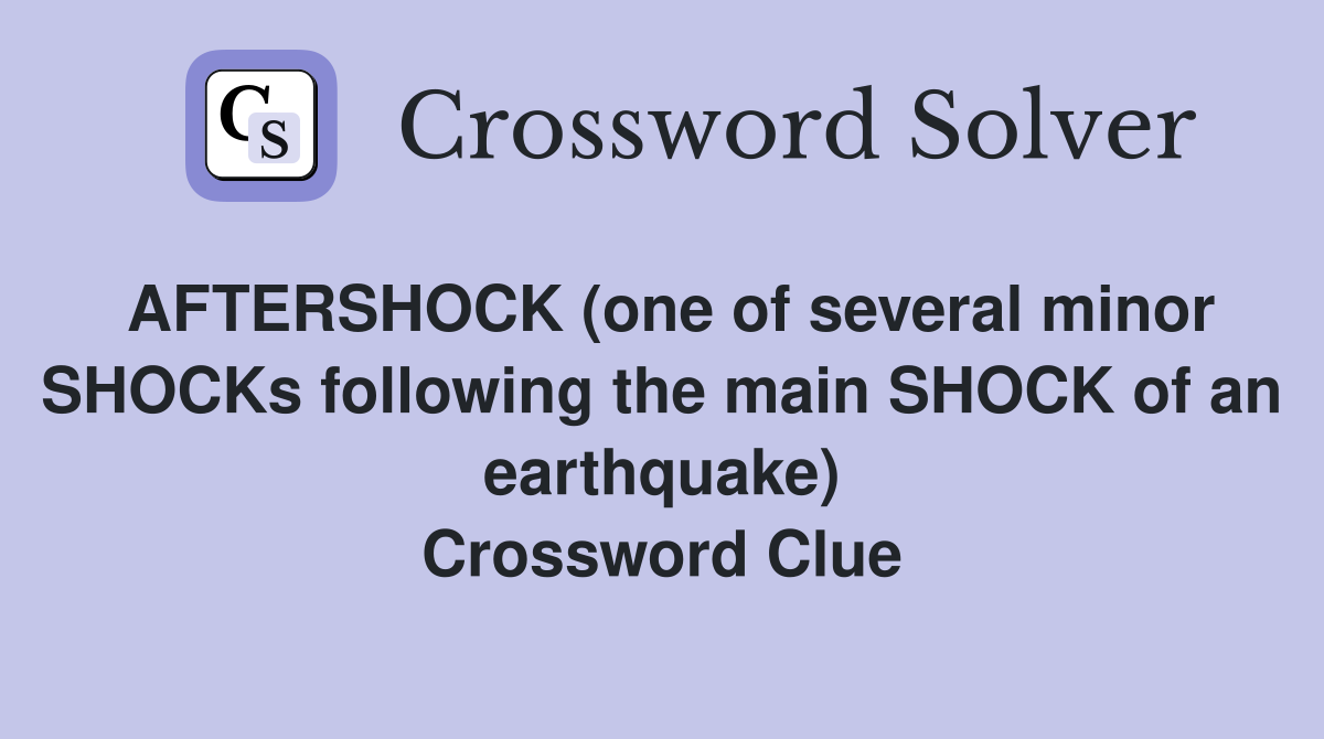 AFTERSHOCK (one of several minor SHOCKs following the main SHOCK of an earthquake) Crossword Clue