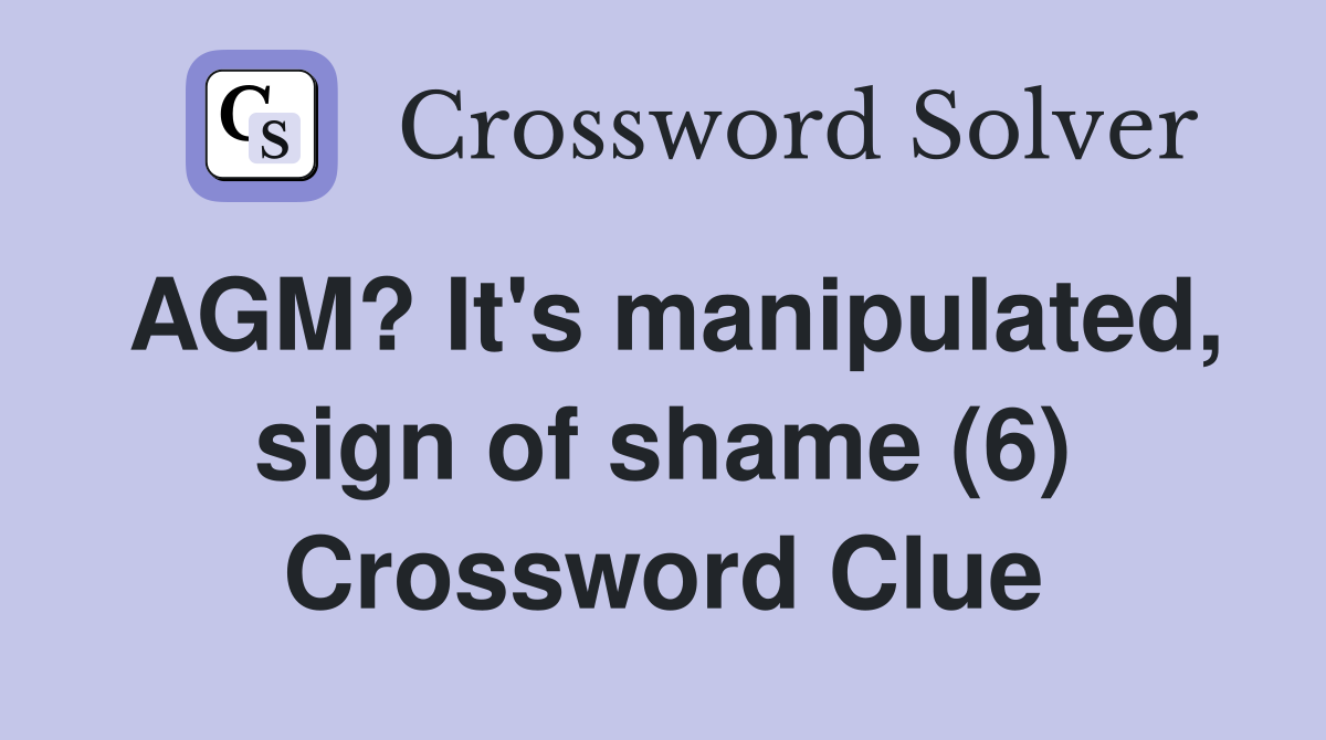 AGM? It's manipulated, sign of shame (6) Crossword Clue