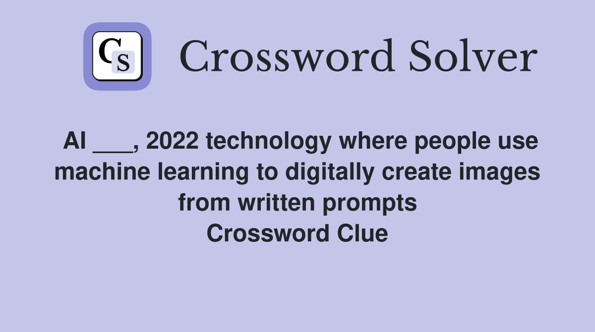 AI ___, 2022 technology where people use machine learning to digitally create images from written prompts Crossword Clue