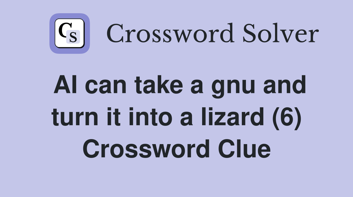 AI can take a gnu and turn it into a lizard (6) Crossword Clue