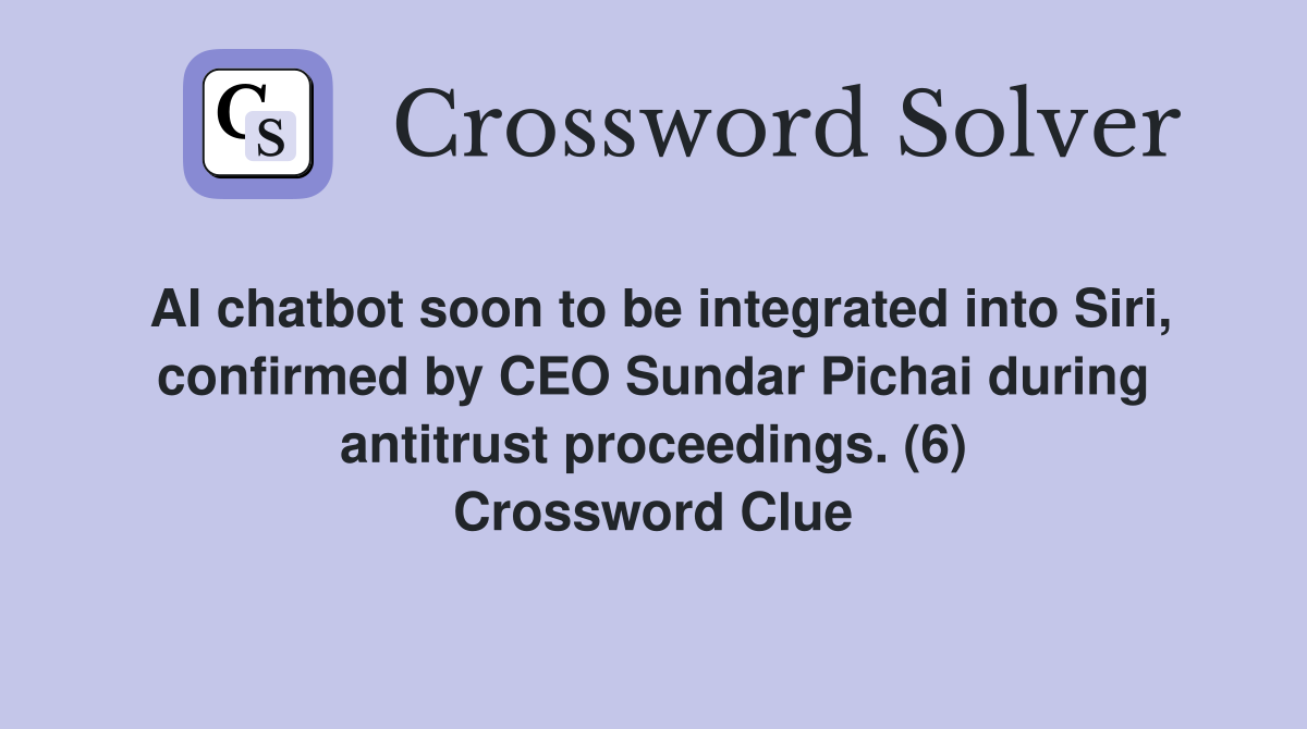 AI chatbot soon to be integrated into Siri, confirmed by CEO Sundar Pichai during antitrust proceedings. (6) Crossword Clue