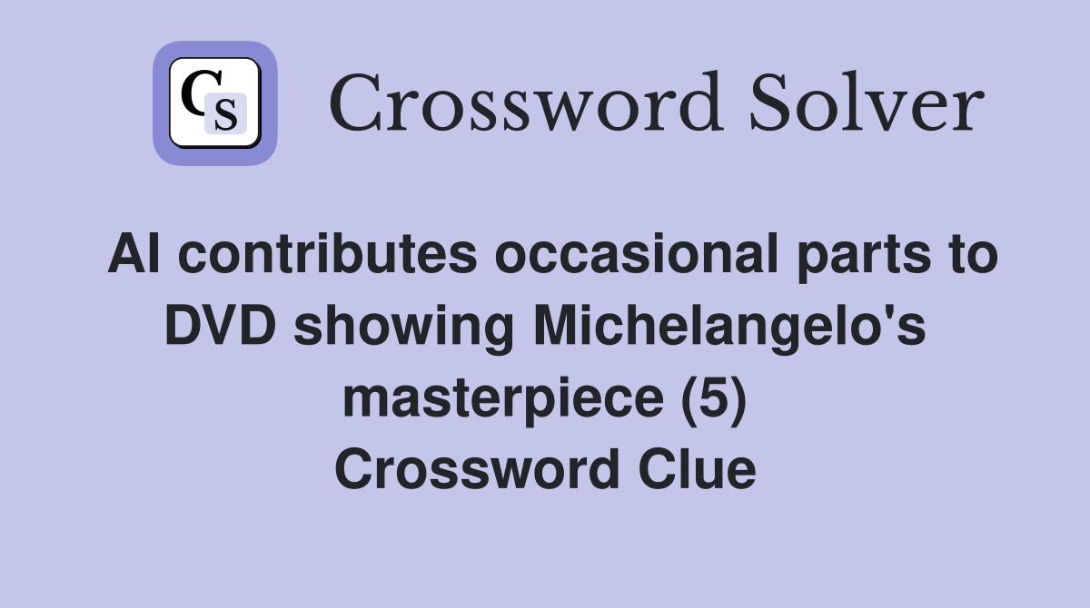 AI contributes occasional parts to DVD showing Michelangelo's masterpiece (5) Crossword Clue