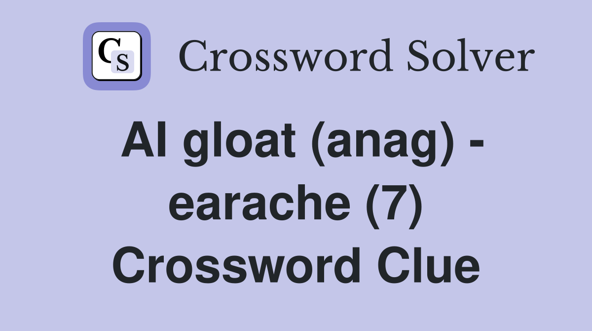 AI gloat (anag) - earache (7) Crossword Clue