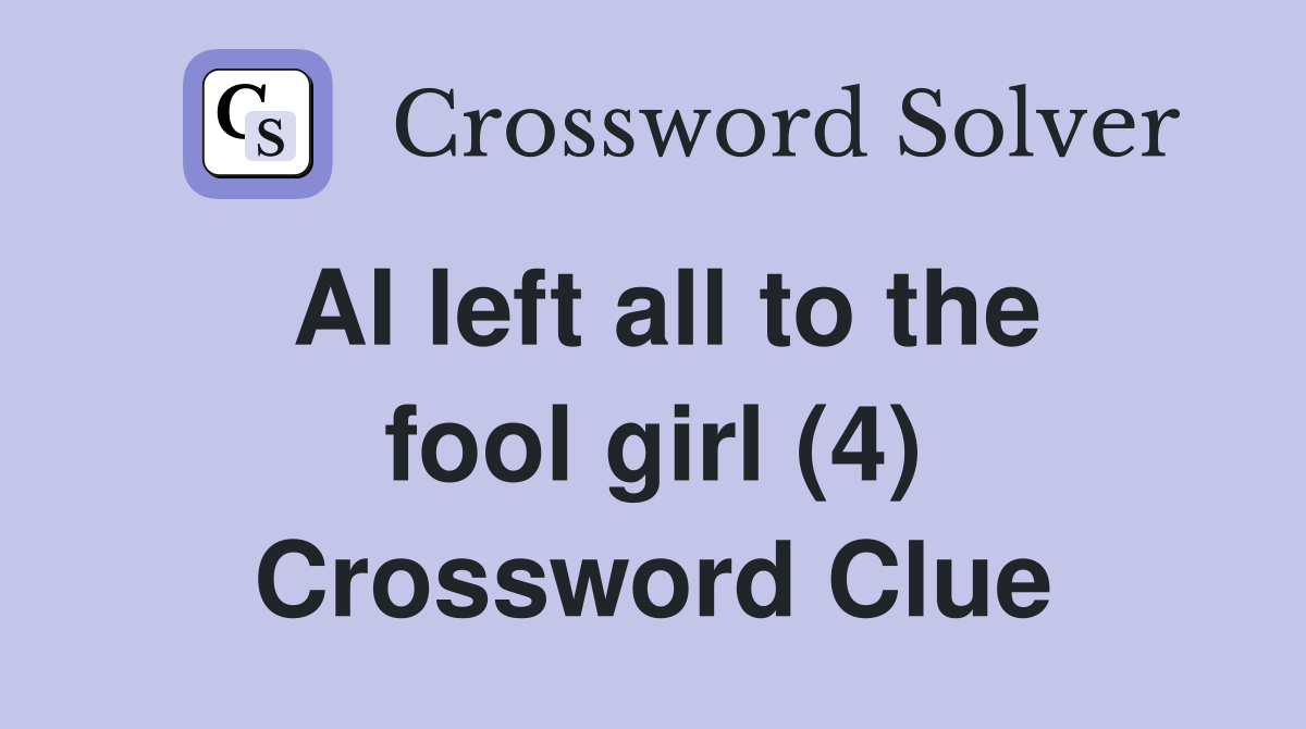 AI left all to the fool girl (4) Crossword Clue