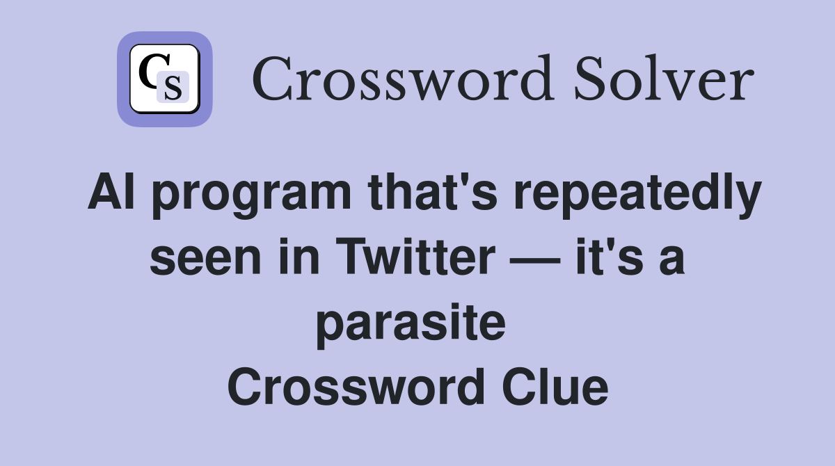 AI program that's repeatedly seen in Twitter — it's a parasite  Crossword Clue