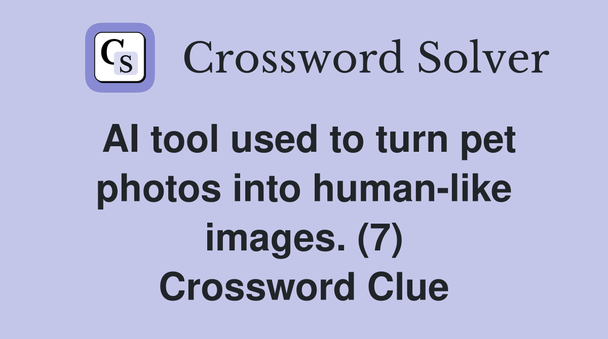 AI tool used to turn pet photos into human-like images. (7) Crossword Clue