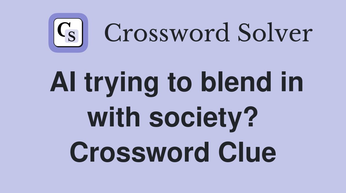 AI trying to blend in with society? Crossword Clue
