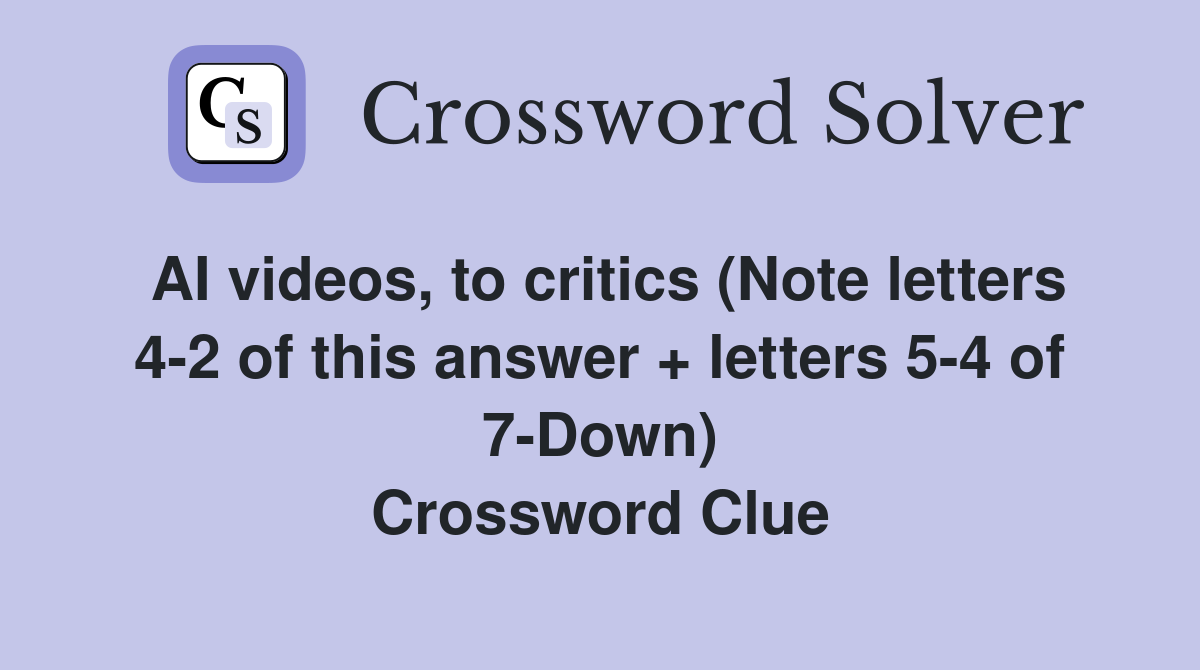 AI videos, to critics (Note letters 4-2 of this answer + letters 5-4 of 7-Down) Crossword Clue