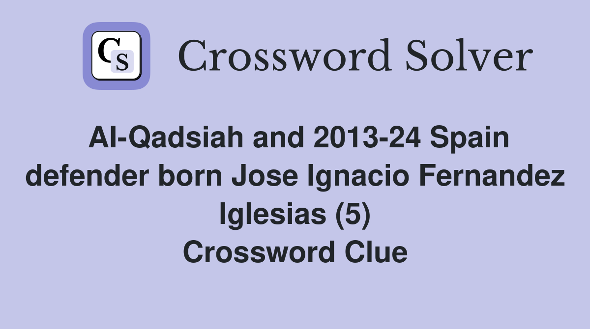 AI-Qadsiah and 2013-24 Spain defender born Jose Ignacio Fernandez Iglesias (5) Crossword Clue