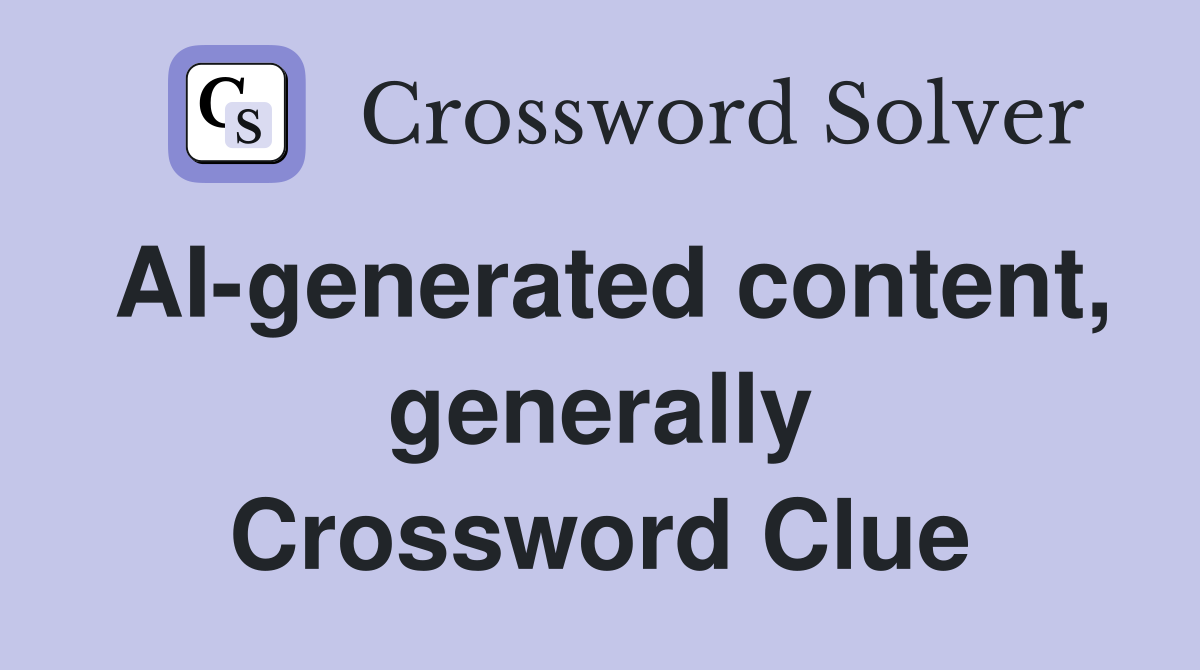AI-generated content, generally Crossword Clue