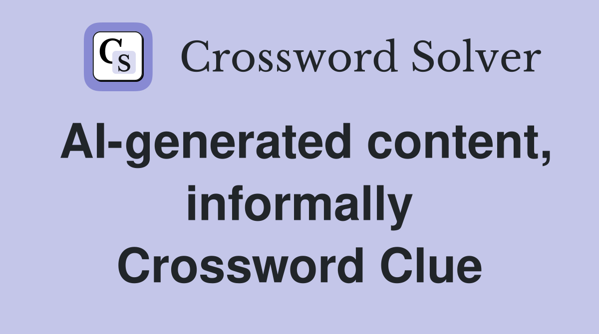 AI-generated content, informally Crossword Clue
