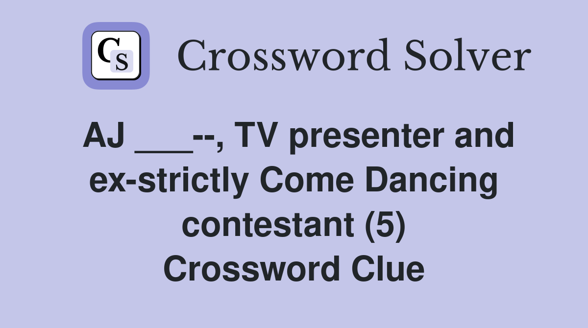 AJ ___--, TV presenter and ex-strictly Come Dancing contestant (5) Crossword Clue