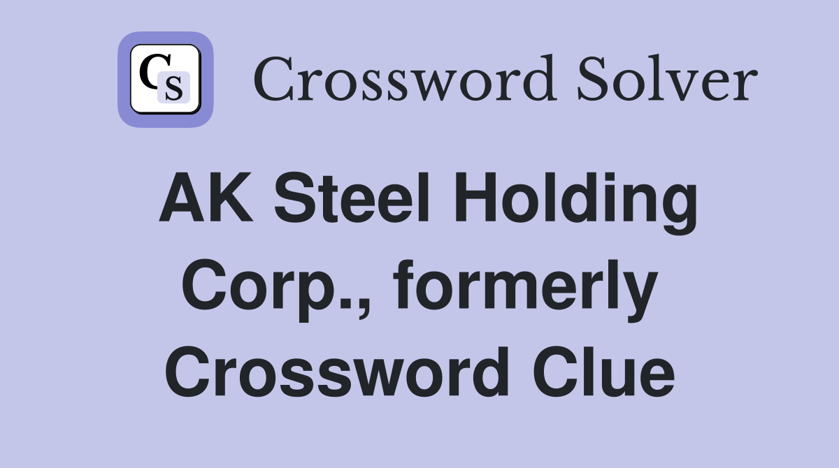 AK Steel Holding Corp., formerly Crossword Clue