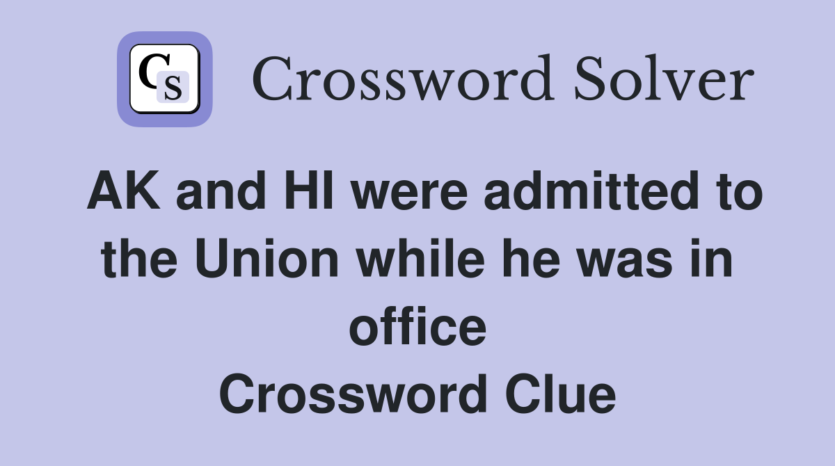 AK and HI were admitted to the Union while he was in office Crossword Clue
