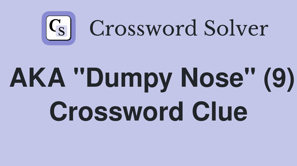 AKA "Dumpy Nose" (9) Crossword Clue