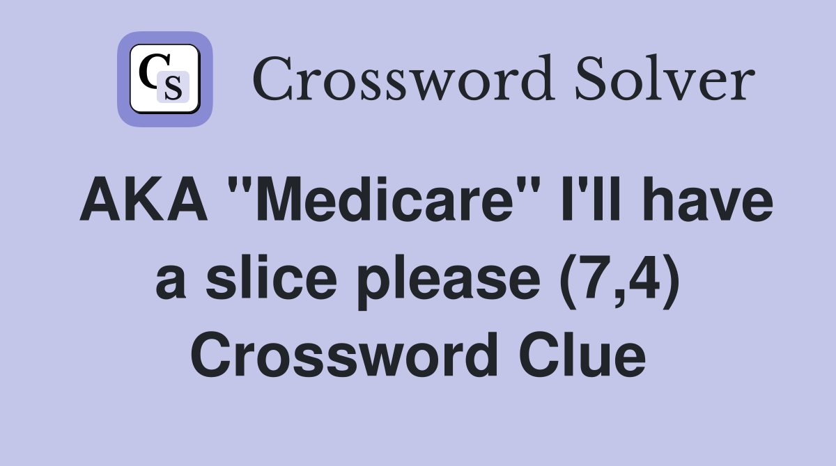 AKA "Medicare" I'll have a slice please (7,4) Crossword Clue
