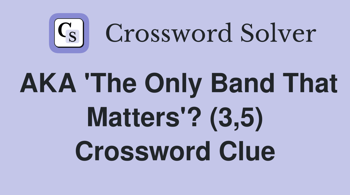 AKA 'The Only Band That Matters'? (3,5) Crossword Clue