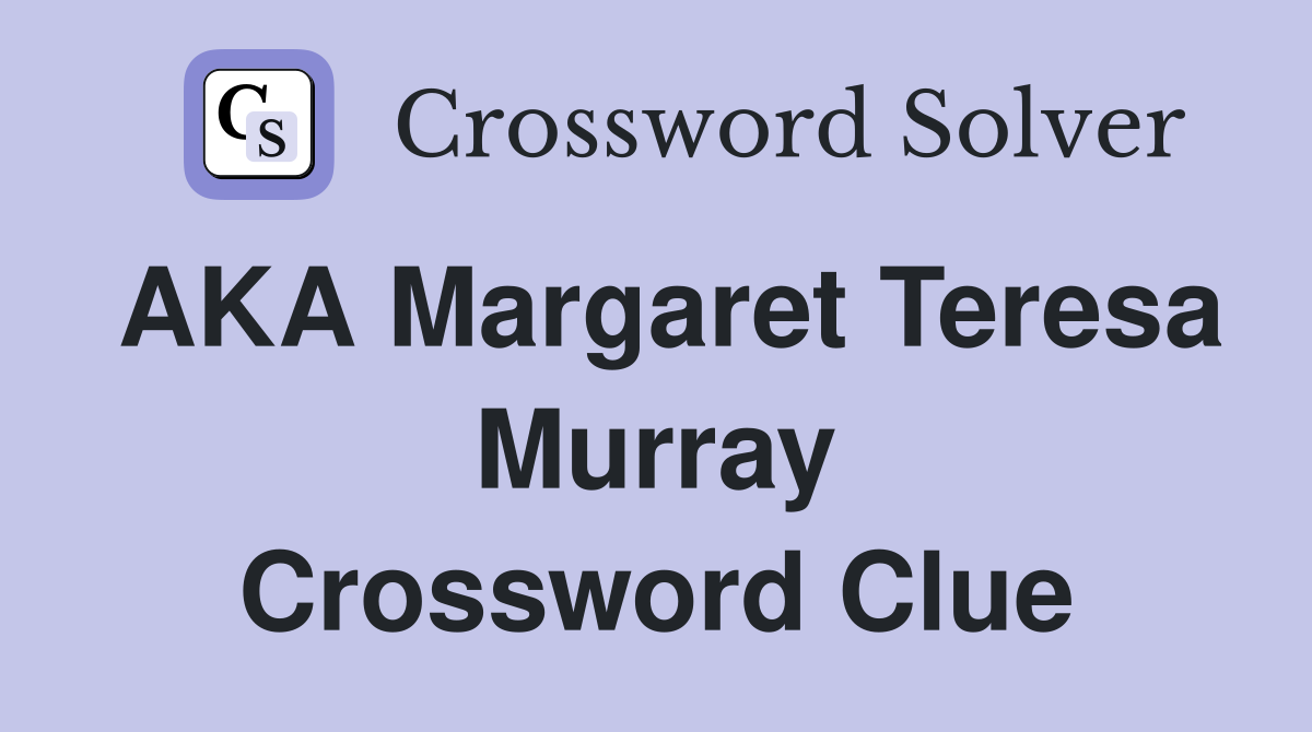 AKA Margaret Teresa Murray Crossword Clue