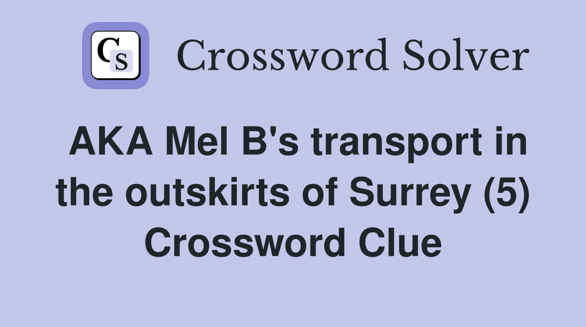 AKA Mel B's transport in the outskirts of Surrey (5) Crossword Clue