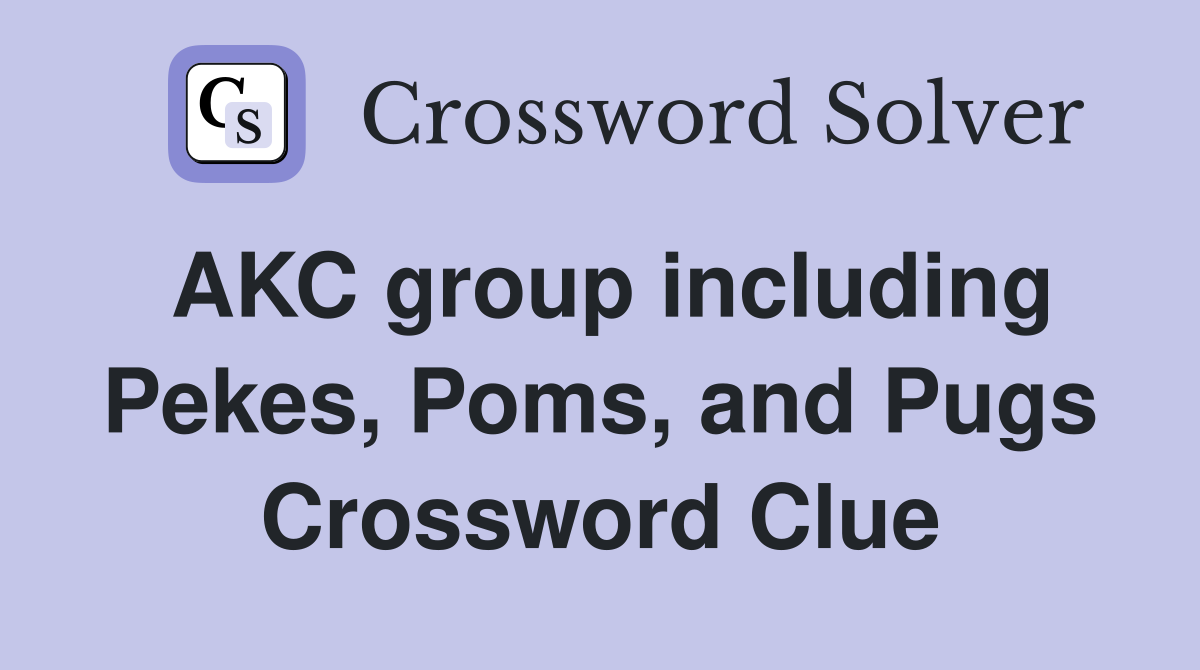 AKC group including Pekes, Poms, and Pugs Crossword Clue