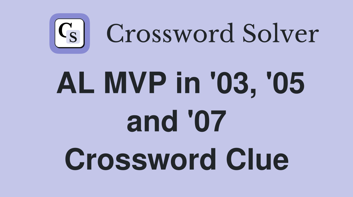 AL MVP in '03, '05 and '07 Crossword Clue