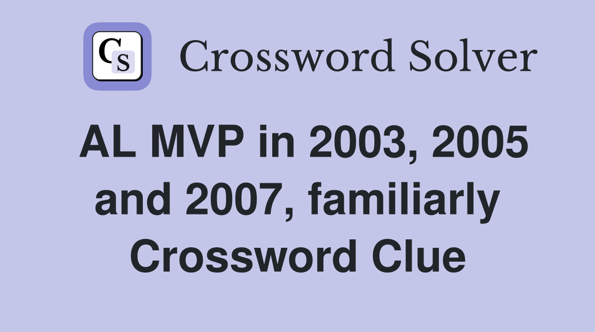 AL MVP in 2003, 2005 and 2007, familiarly Crossword Clue