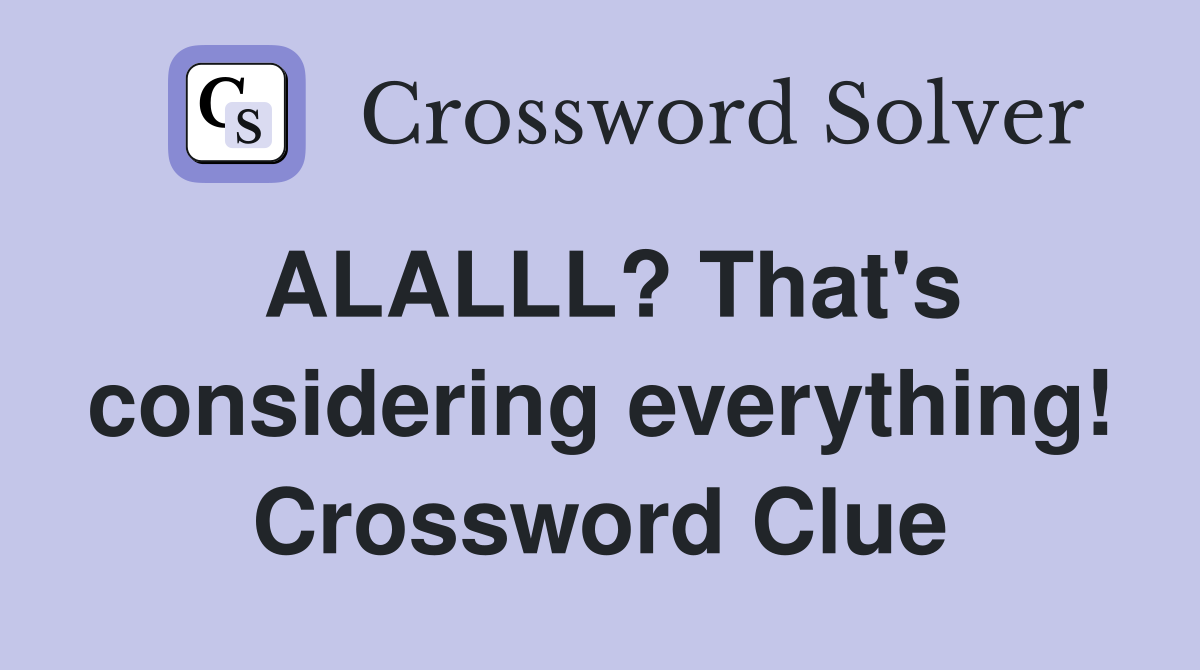 ALALLL? That's considering everything! Crossword Clue