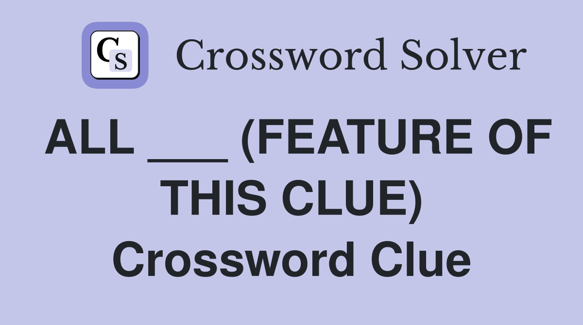ALL ___ (FEATURE OF THIS CLUE) Crossword Clue