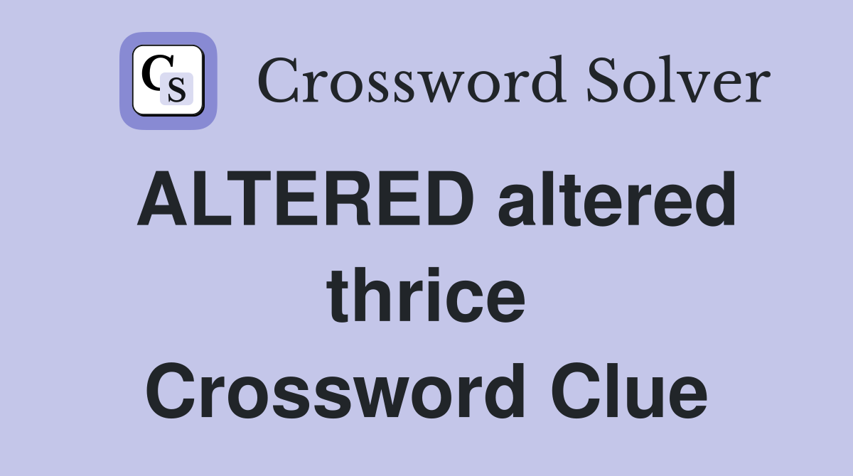 ALTERED altered thrice Crossword Clue