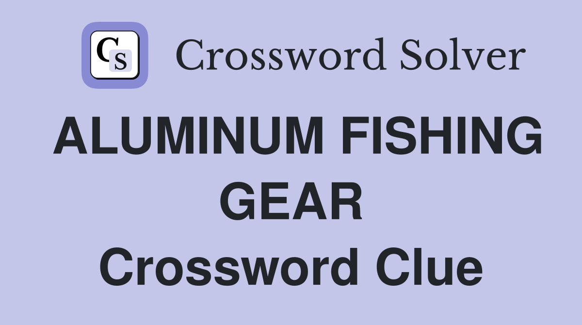 ALUMINUM FISHING GEAR Crossword Clue