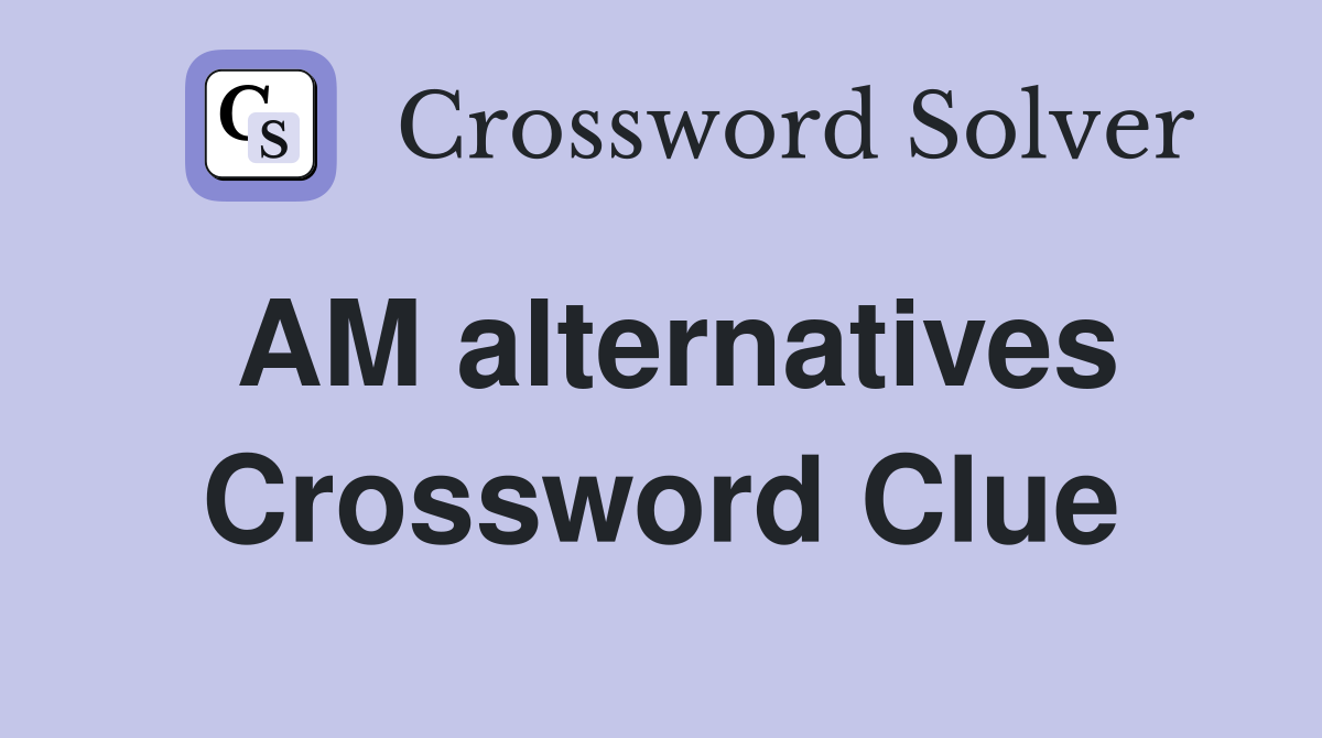 AM alternatives Crossword Clue